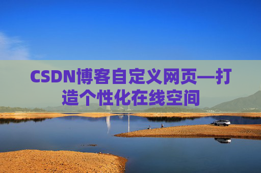 CSDN博客自定义网页—打造个性化在线空间